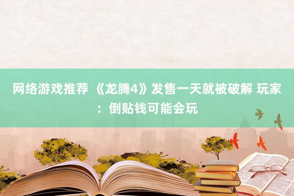 网络游戏推荐 《龙腾4》发售一天就被破解 玩家：倒贴钱可能会玩