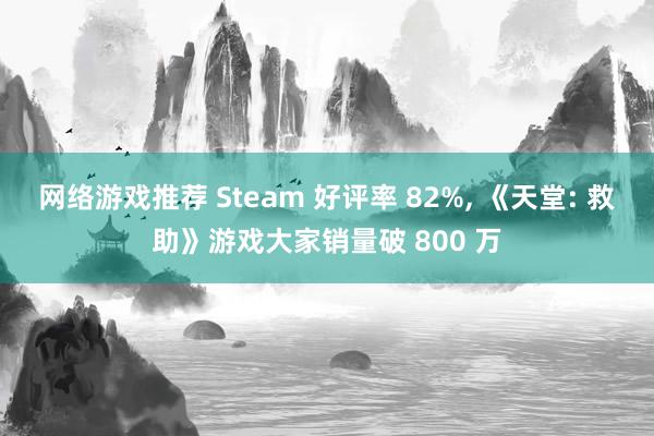 网络游戏推荐 Steam 好评率 82%, 《天堂: 救助》游戏大家销量破 800 万