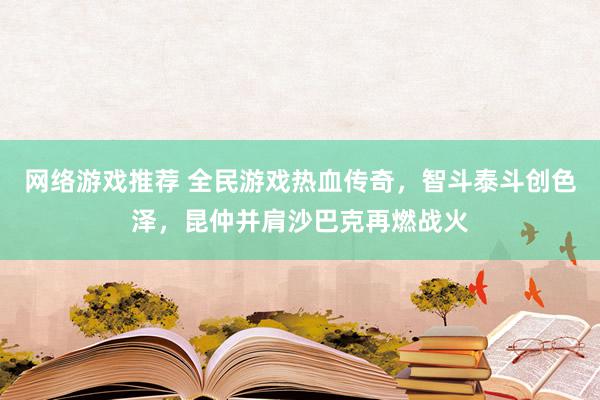 网络游戏推荐 全民游戏热血传奇，智斗泰斗创色泽，昆仲并肩沙巴克再燃战火