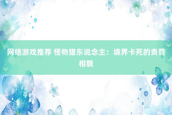 网络游戏推荐 怪物猎东说念主：境界卡死的责罚相貌