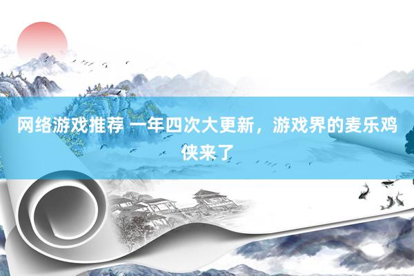 网络游戏推荐 一年四次大更新，游戏界的麦乐鸡侠来了