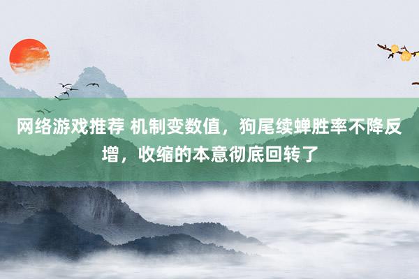 网络游戏推荐 机制变数值，狗尾续蝉胜率不降反增，收缩的本意彻底回转了