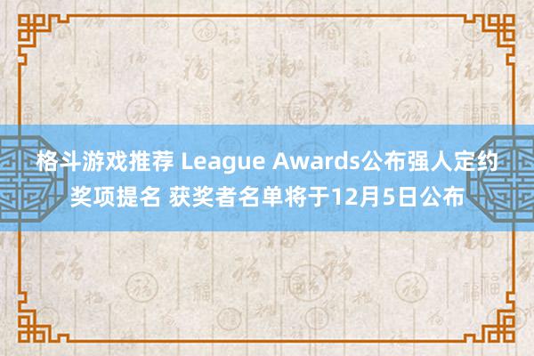 格斗游戏推荐 League Awards公布强人定约奖项提名 获奖者名单将于12月5日公布