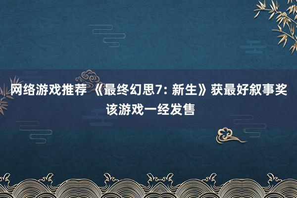 网络游戏推荐 《最终幻思7: 新生》获最好叙事奖 该游戏一经发售