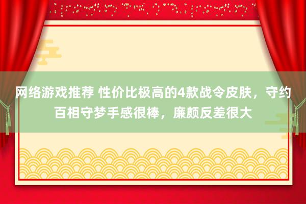 网络游戏推荐 性价比极高的4款战令皮肤，守约百相守梦手感很棒，廉颇反差很大