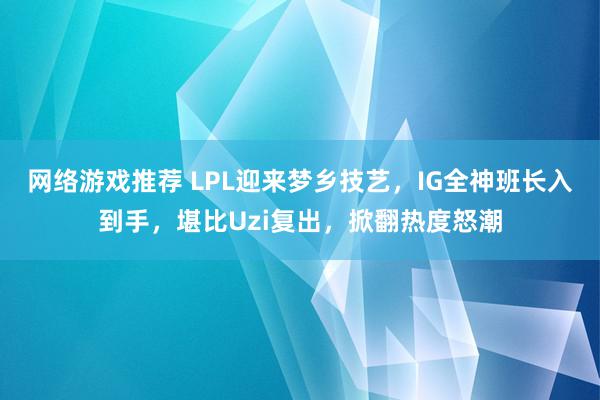 网络游戏推荐 LPL迎来梦乡技艺，IG全神班长入到手，堪比Uzi复出，掀翻热度怒潮