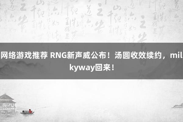 网络游戏推荐 RNG新声威公布！汤圆收效续约，milkyway回来！