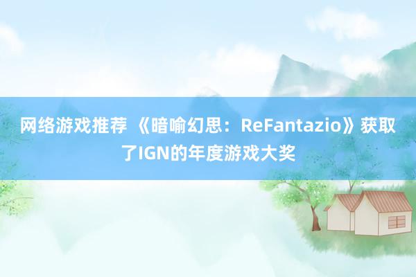 网络游戏推荐 《暗喻幻思：ReFantazio》获取了IGN的年度游戏大奖