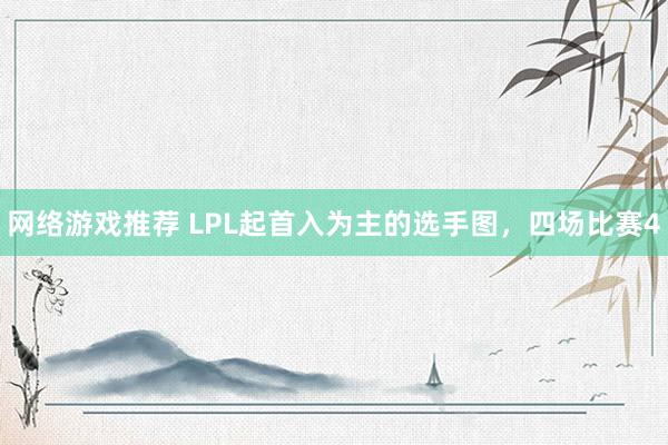 网络游戏推荐 LPL起首入为主的选手图，四场比赛4