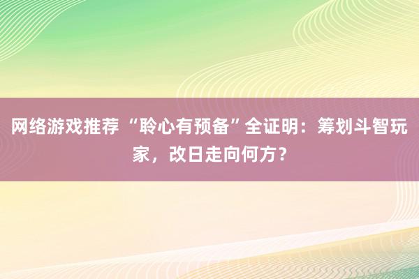 网络游戏推荐 “聆心有预备”全证明：筹划斗智玩家，改日走向何方？