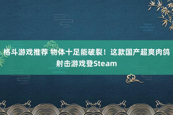 格斗游戏推荐 物体十足能破裂！这款国产超爽肉鸽射击游戏登Steam