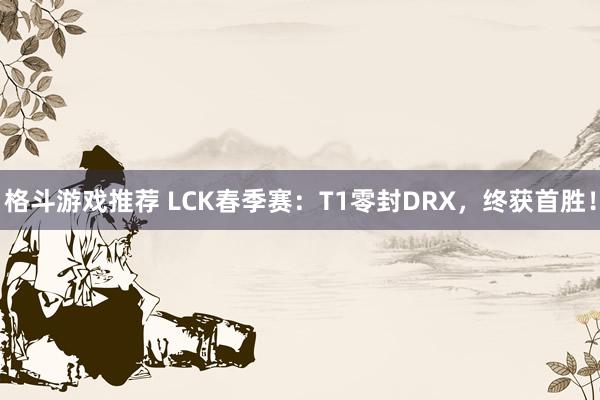 格斗游戏推荐 LCK春季赛：T1零封DRX，终获首胜！