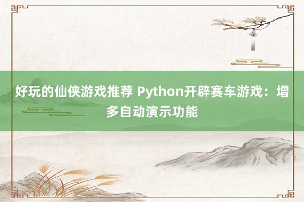 好玩的仙侠游戏推荐 Python开辟赛车游戏：增多自动演示功能