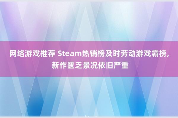 网络游戏推荐 Steam热销榜及时劳动游戏霸榜, 新作匮乏景况依旧严重