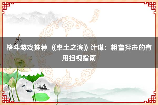 格斗游戏推荐 《率土之滨》计谋：粗鲁抨击的有用扫视指南