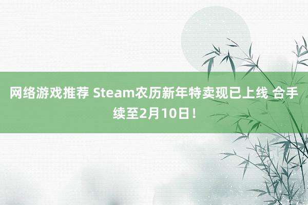 网络游戏推荐 Steam农历新年特卖现已上线 合手续至2月10日！