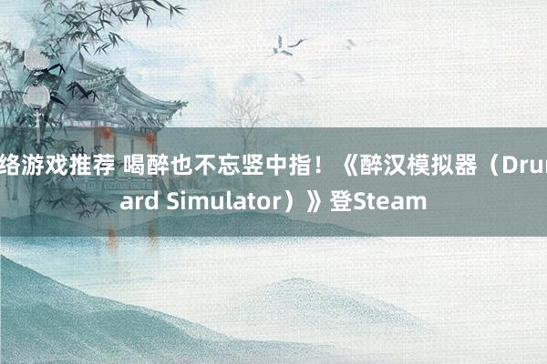 网络游戏推荐 喝醉也不忘竖中指！《醉汉模拟器（Drunkard Simulator）》登Steam