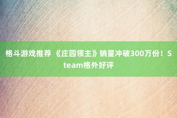 格斗游戏推荐 《庄园领主》销量冲破300万份！Steam格外好评