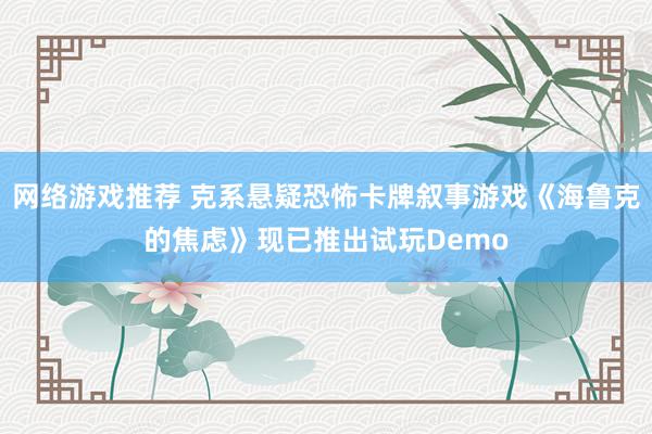 网络游戏推荐 克系悬疑恐怖卡牌叙事游戏《海鲁克的焦虑》现已推出试玩Demo