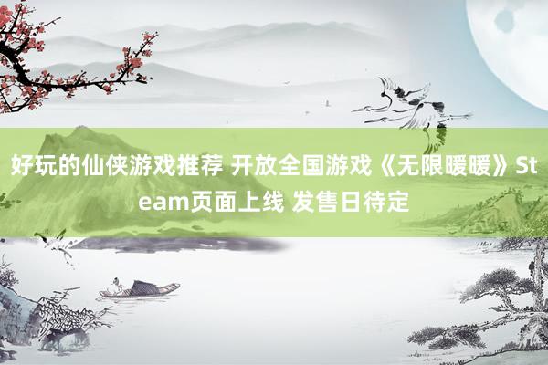 好玩的仙侠游戏推荐 开放全国游戏《无限暖暖》Steam页面上线 发售日待定