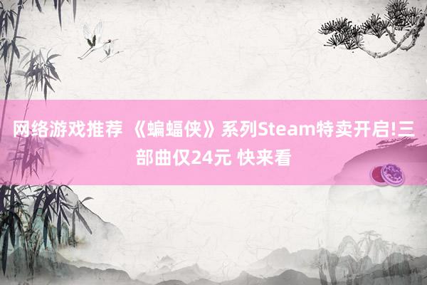 网络游戏推荐 《蝙蝠侠》系列Steam特卖开启!三部曲仅24元 快来看