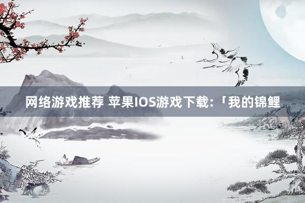 网络游戏推荐 苹果IOS游戏下载:「我的锦鲤