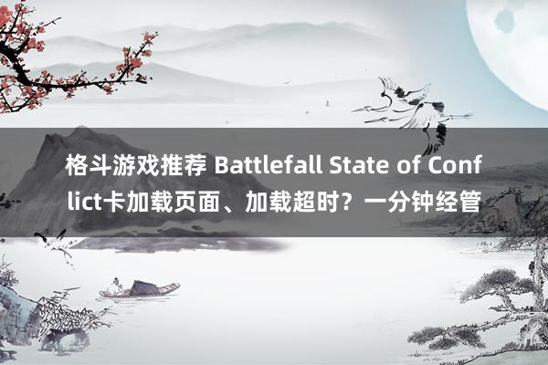 格斗游戏推荐 Battlefall State of Conflict卡加载页面、加载超时？一分钟经管