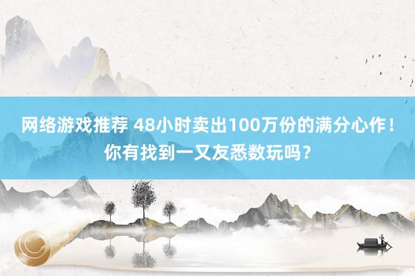 网络游戏推荐 48小时卖出100万份的满分心作！你有找到一又友悉数玩吗？